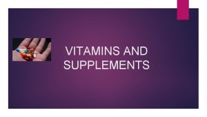 VITAMINS AND SUPPLEMENTS VITAMINS Essential for providing good