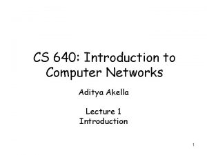 CS 640 Introduction to Computer Networks Aditya Akella
