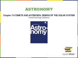 ASTRONOMY Chapter 13 COMETS AND ASTEROIDS DEBRIS OF