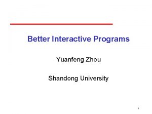 Better Interactive Programs Yuanfeng Zhou Shandong University 1