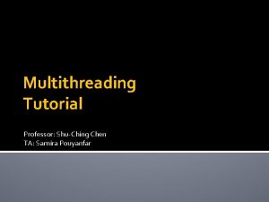 Multithreading Tutorial Professor ShuChing Chen TA Samira Pouyanfar