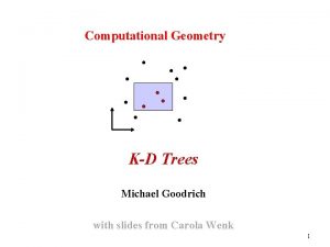 Computational Geometry KD Trees Michael Goodrich with slides