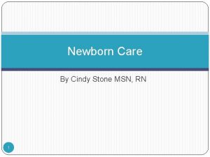 Newborn Care By Cindy Stone MSN RN 1