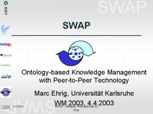 AIFB SWAP Ontologybased Knowledge Management with PeertoPeer Technology