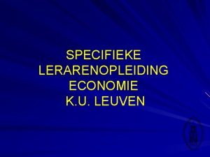 SPECIFIEKE LERARENOPLEIDING ECONOMIE K U LEUVEN TOELATINGSVOORWAARDEN Een