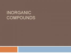 INORGANIC COMPOUNDS Inorganic Compounds compounds that do NOT
