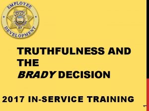 2017 INSERVICE TRAINING 1 TRUTHFULNESS AND THE BRADY