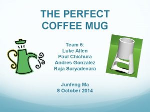 THE PERFECT COFFEE MUG Team 5 Luke Allen