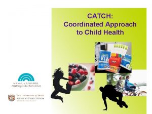 CATCH Coordinated Approach to Child Health Why CATCH