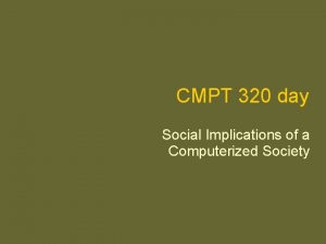 CMPT 320 day Social Implications of a Computerized