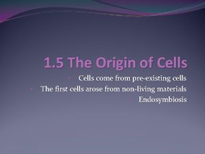 1 5 The Origin of Cells Cells come