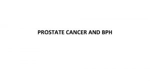 PROSTATE CANCER AND BPH Prostate cancer The second