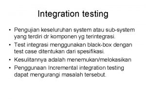 Integration testing Pengujian keseluruhan system atau subsystem yang