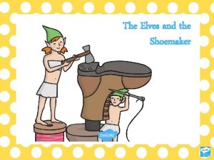 The Elves and the Shoemaker Once upon a