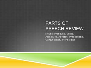 PARTS OF SPEECH REVIEW Nouns Pronouns Verbs Adjectives