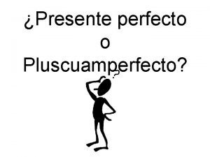 Presente perfecto o Pluscuamperfecto We use PRESENTE PERFECTO
