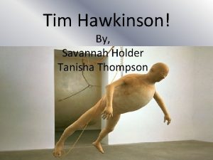 Tim Hawkinson By Savannah Holder Tanisha Thompson Tim