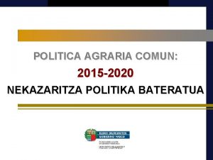 NEKAZARITZA POLITIKA BATERATUA POLITICA AGRARIA COMUN 2015 2020
