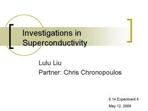 Investigations in Superconductivity Lulu Liu Partner Chris Chronopoulos