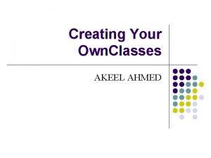 Creating Your Own Classes AKEEL AHMED Overview l