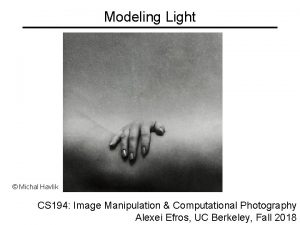 Modeling Light Michal Havlik CS 194 Image Manipulation