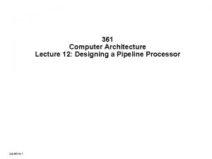 361 Computer Architecture Lecture 12 Designing a Pipeline