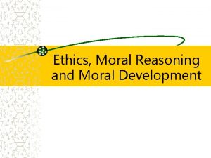 Ethics Moral Reasoning and Moral Development Ethics The
