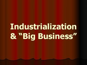 Industrialization Big Business Industrialization First began in US