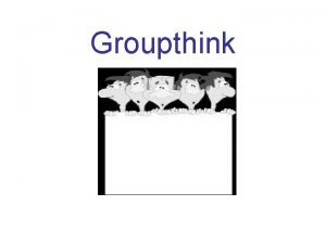 Groupthink What is groupthink Groupthink occurs when a