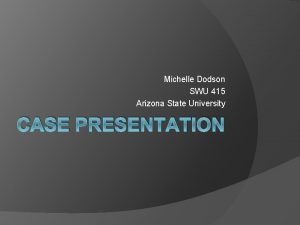 Michelle Dodson SWU 415 Arizona State University CASE
