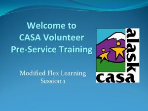 Welcome to CASA Volunteer PreService Training Modified Flex