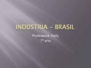 INDSTRIA BRASIL Professora Kelly 7 ano Formao do