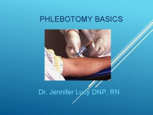 PHLEBOTOMY BASICS Dr Jennifer Lucy DNP RN OBJECTIVES