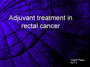 Adjuvant treatment in rectal cancer Chanh Thaow AST