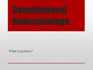 Constitutional Underpinnings What is politics With a partner