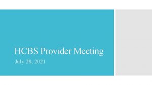 HCBS Provider Meeting July 28 2021 Agenda HCBS