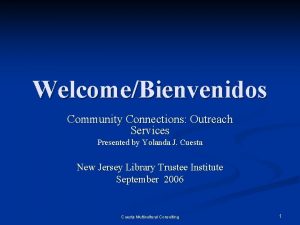 WelcomeBienvenidos Community Connections Outreach Services Presented by Yolanda
