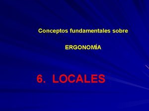 Conceptos fundamentales sobre ERGONOMA 6 LOCALES Locales Proteger