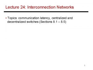 Lecture 24 Interconnection Networks Topics communication latency centralized