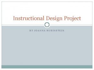 Instructional Design Project BY JOANNA RUBINSTEIN Phase 1