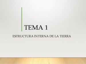 TEMA 1 ESTRUCTURA INTERNA DE LA TIERRA 1