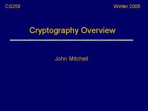 CS 259 Winter 2008 Cryptography Overview John Mitchell