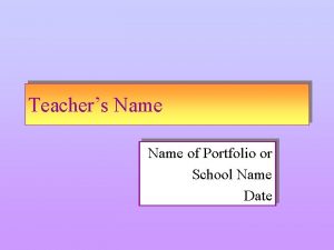 Teachers Name of Portfolio or School Name Date