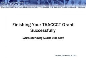 Finishing Your TAACCCT Grant Successfully Understanding Grant Closeout