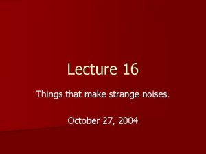 Lecture 16 Things that make strange noises October