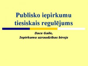 Publisko iepirkumu tiesiskais reguljums Dace Gaile Iepirkumu uzraudzbas
