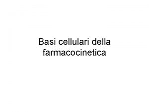 Basi cellulari della farmacocinetica FARMACOCINETICA Branca della farmacologia