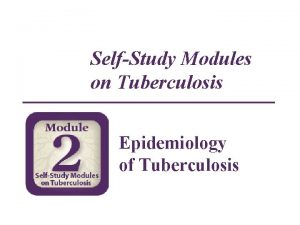 SelfStudy Modules on Tuberculosis Epidemiology of Tuberculosis Module