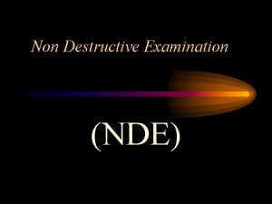 Non Destructive Examination NDE Non Destructive Examination NDE