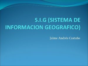 S I G SISTEMA DE INFORMACION GEOGRAFICO Jaime